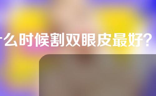 什么时候割双眼皮最好？_1