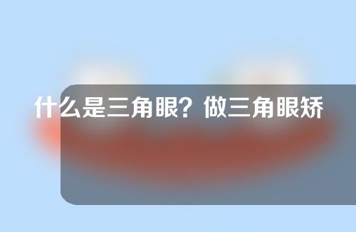 什么是三角眼？做三角眼矫正术可能对人有哪些危害？