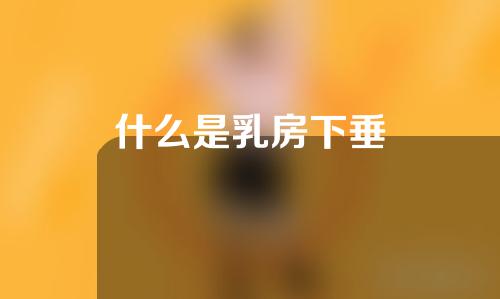 什么是乳房下垂