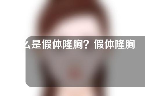 什么是假体隆胸？假体隆胸有什么好处？