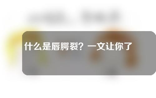 什么是唇腭裂？一文让你了解清楚