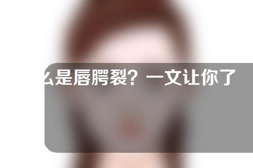什么是唇腭裂？一文让你了解清楚