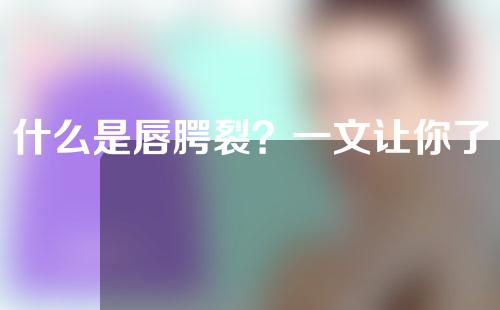 什么是唇腭裂？一文让你了解清楚