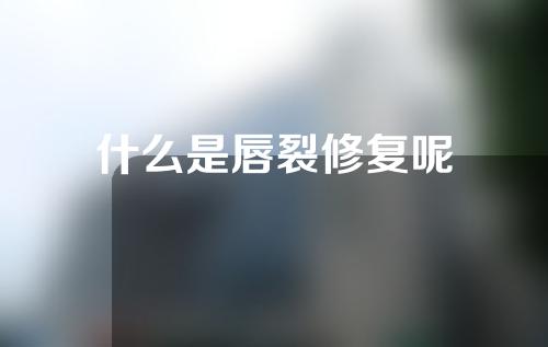 什么是唇裂修复呢