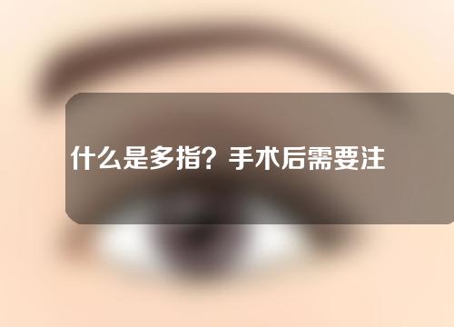 什么是多指？手术后需要注意什么？