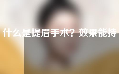 什么是提眉手术？效果能持续几年？