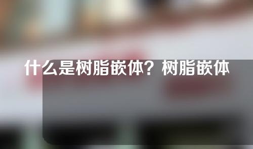 什么是树脂嵌体？树脂嵌体有什么特点？