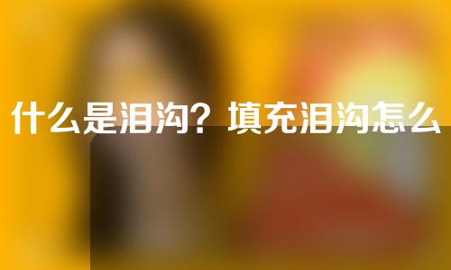 什么是泪沟？填充泪沟怎么样？