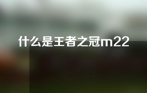 什么是王者之冠m22