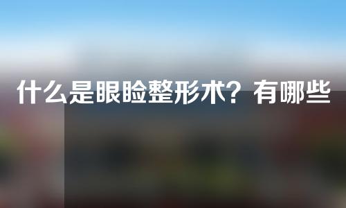 什么是眼睑整形术？有哪些方法？