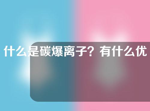 什么是碳爆离子？有什么优势？