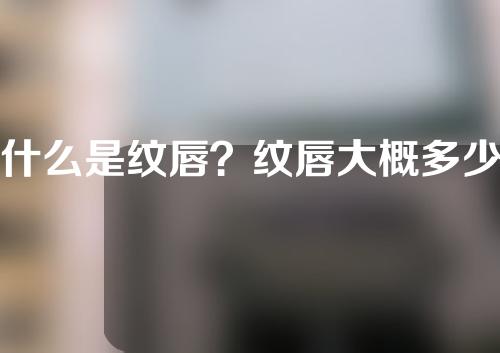 什么是纹唇？纹唇大概多少钱？