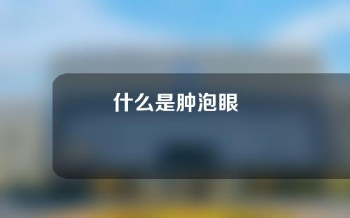什么是肿泡眼