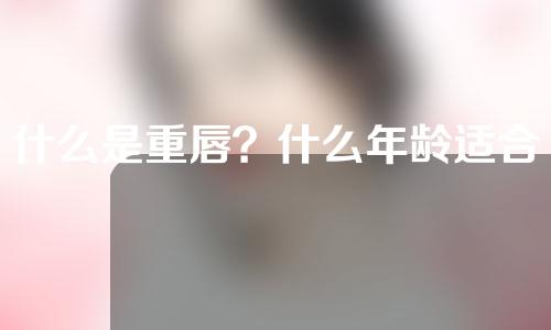 什么是重唇？什么年龄适合矫正双唇？