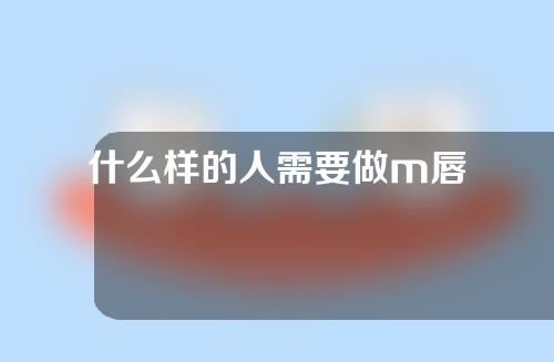 什么样的人需要做m唇