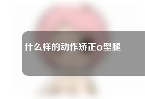 什么样的动作矫正o型腿