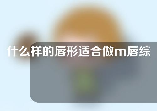 什么样的唇形适合做m唇综合