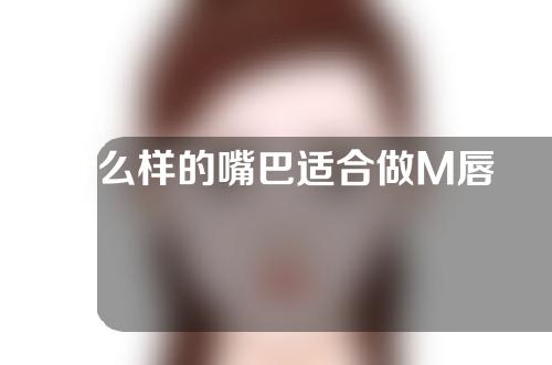 什么样的嘴巴适合做M唇