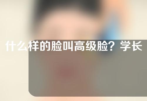 什么样的脸叫高级脸？学长脸丑吗？