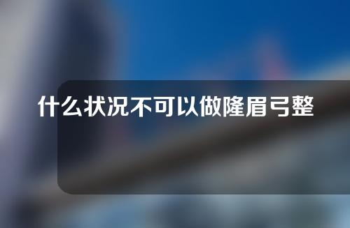 什么状况不可以做隆眉弓整形？