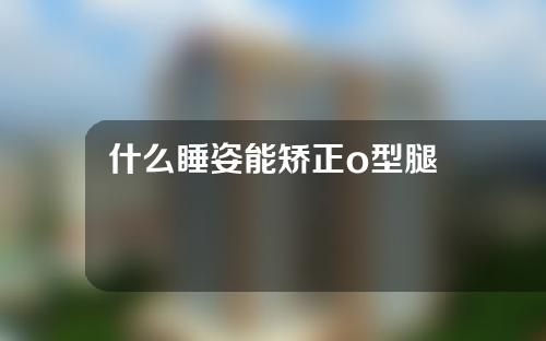 什么睡姿能矫正o型腿