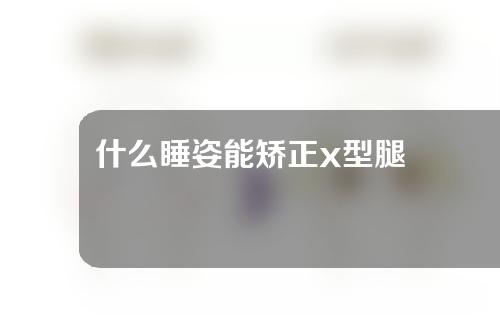 什么睡姿能矫正x型腿