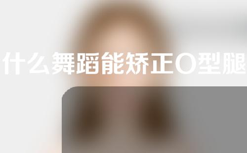 什么舞蹈能矫正O型腿