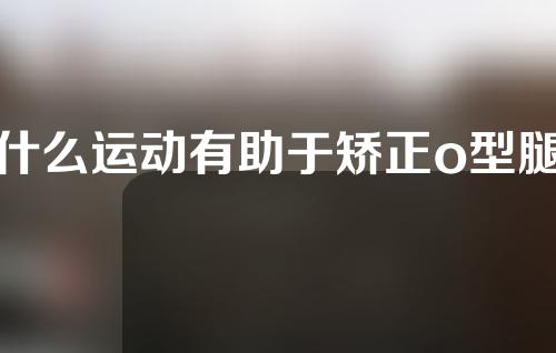 什么运动有助于矫正o型腿