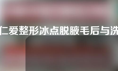 仁爱整形冰点脱腋毛后与洗澡