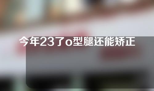 今年23了o型腿还能矫正吗