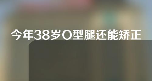 今年38岁O型腿还能矫正直吗