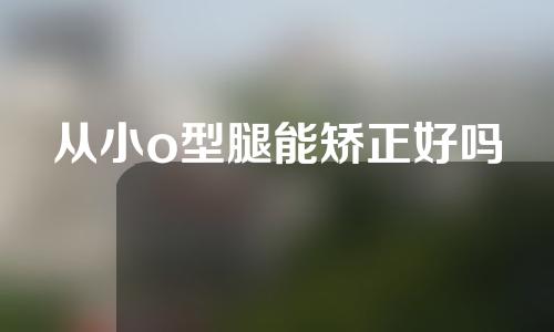 从小o型腿能矫正好吗