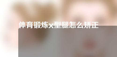 体育锻炼x型腿怎么矫正