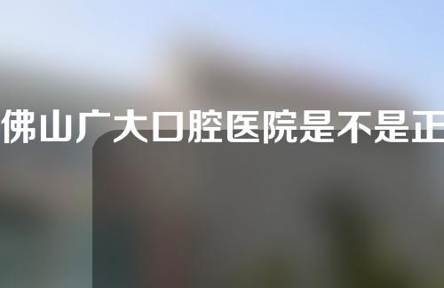 佛山广大口腔医院是不是正规医院？附薛蕊医生介绍