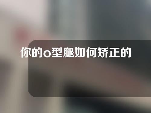 你的o型腿如何矫正的