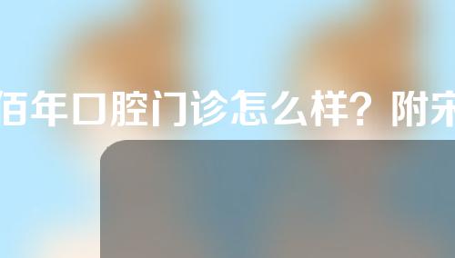 佰年口腔门诊怎么样？附宋伟医生、叶翁医生介绍