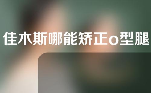 佳木斯哪能矫正o型腿