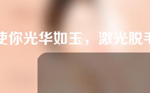 使你光华如玉，激光脱毛