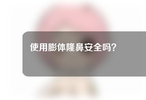 使用膨体隆鼻安全吗？