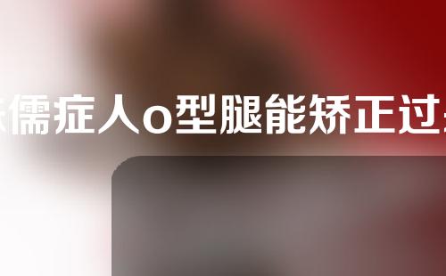 侏儒症人o型腿能矫正过来吗