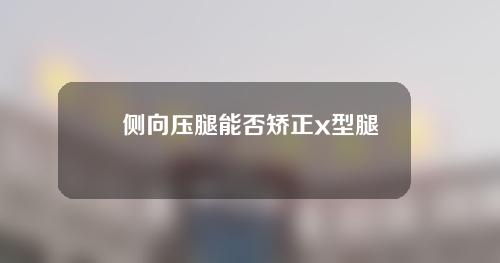 侧向压腿能否矫正x型腿