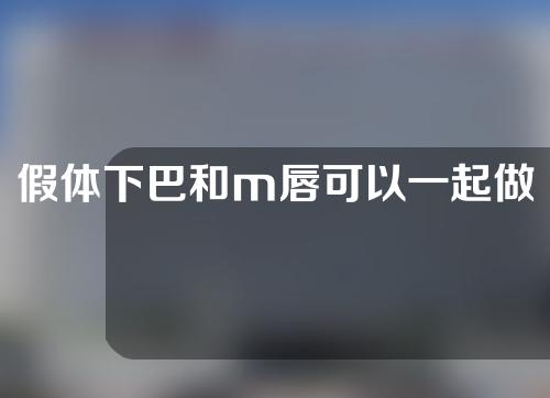 假体下巴和m唇可以一起做吗