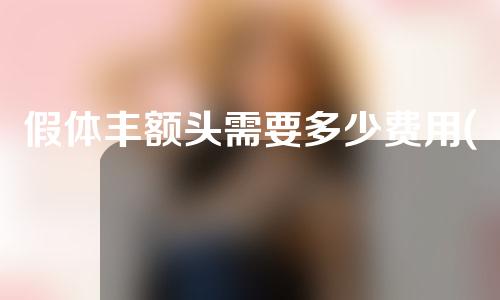 假体丰额头需要多少费用(假体额头多少钱)