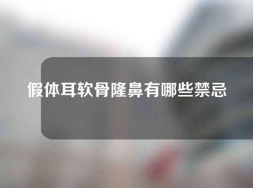 假体耳软骨隆鼻有哪些禁忌人群？假体耳软骨隆鼻后如何护理？