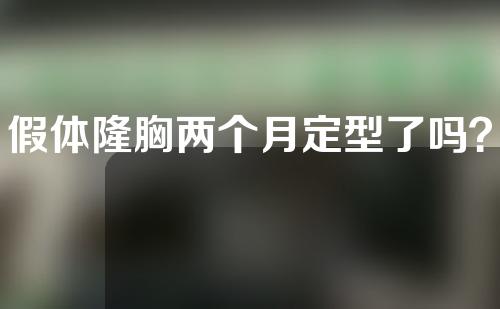 假体隆胸两个月定型了吗？