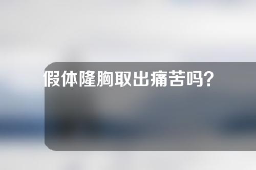 假体隆胸取出痛苦吗？