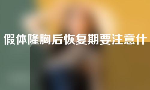 假体隆胸后恢复期要注意什么