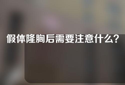 假体隆胸后需要注意什么？假体隆胸前需要准备什么？