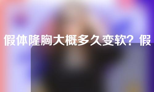 假体隆胸大概多久变软？假体隆胸恢复期是多久？