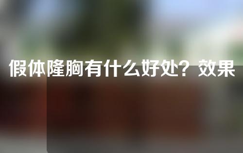 假体隆胸有什么好处？效果持久吗？